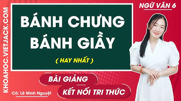 Bánh chưng, bánh giầy | Ngữ văn lớp 6 - Kết nối tri thức (HAY NHẤT)