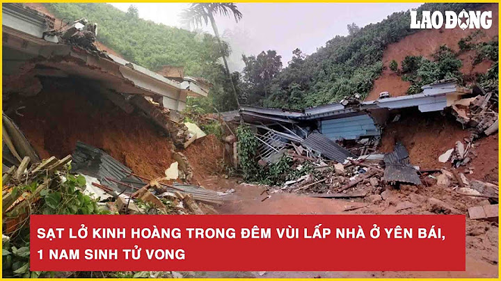 Sạt lở kinh hoàng trong đêm vùi lấp nhà ở Yên Bái, 1 nam sinh tử vong