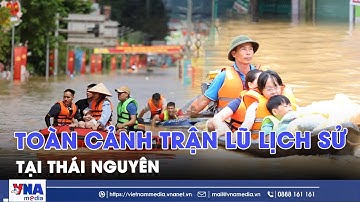 Toàn cảnh trận lũ lịch sử tại Thái Nguyên - VNAMedia