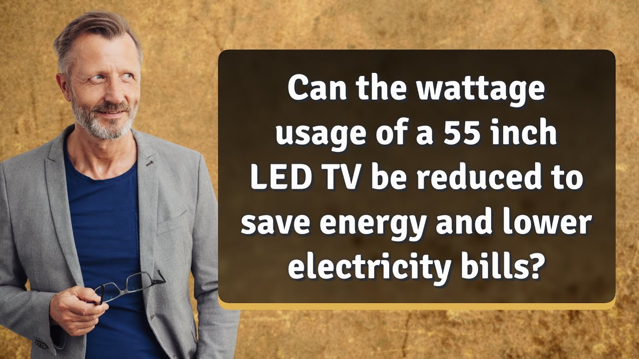 Can the wattage usage of a 55 inch LED TV be reduced to save energy and