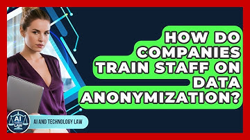 How Do Companies Train Staff On Data Anonymization? - AI and Technology Law