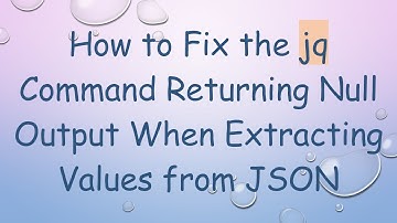 How to Fix the jq Command Returning Null Output When Extracting Values from JSON