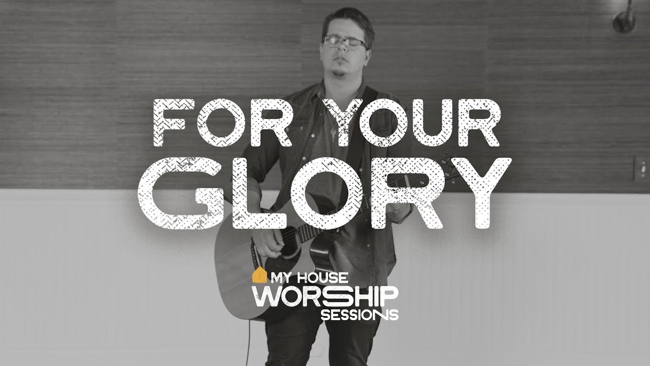 For Your Glory — My House Worship Sessions - YouTube