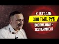 300 т. р./мес к 18-ти летию. Воспитание - Эксперимент.