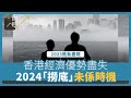 【財經自由講】2023敗象盡現　香港經濟優勢盡失　2024「撈底」未係時機