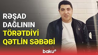Rəşad Dağlının Törətdiyi Qətlin Səbəbi - Baku Tv