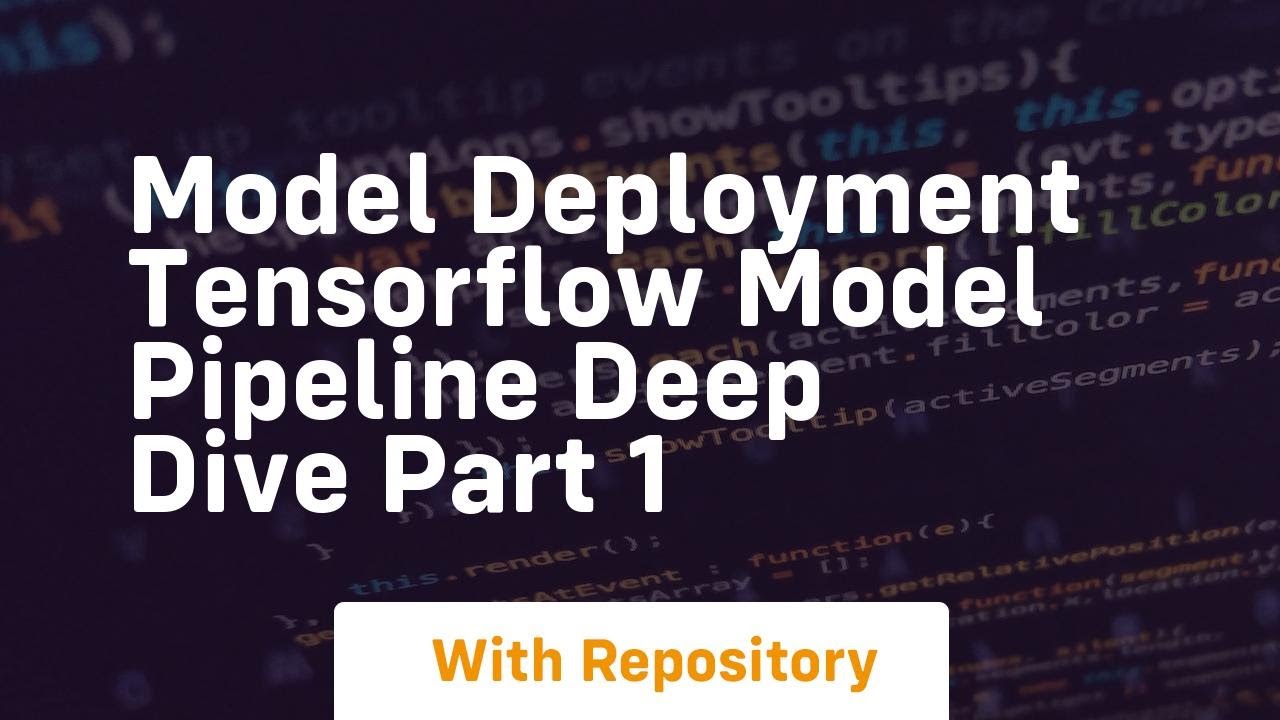 Model deployment tensorflow model pipeline deep dive part 1