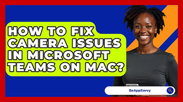 How To Fix Camera Issues In Microsoft Teams On Mac? - Be App Savvy