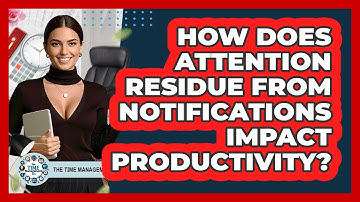 How Does Attention Residue From Notifications Impact Productivity? - The Time Management Pro