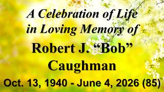 Celebration of the Life of Robert J. “Bob” Caughman