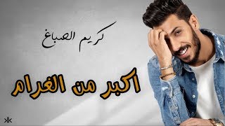 Karim Elsabagh - Akbr Mn El Gharam كريم الصباغ - اكبر من الغرام