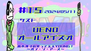 髙木漫才の笑ってええYOUNG！〜オン・ジ・アース〜【#15】ゲスト：UENO、オールアイズオ（2024年5月11日）