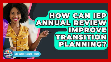 How Can IEP Annual Review Improve Transition Planning? - Accessible Learning For All