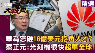 【精選】中國承認「半導體技術落後美國3年」？華為怒砸16億美元+2倍待遇「挖角人才」！蔡正元喊：中國光刻機很快超車全球！｜#環球大戰線