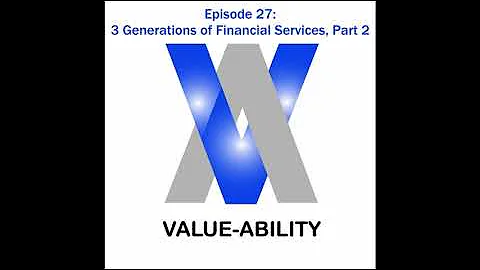 Value-Ability Podcast: Episode 27 - 3 Generations of Financial Services, Part 2