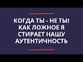 Когда ты - не ты! Как ложное Я стирает нашу аутентичность