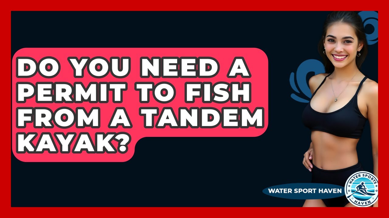 Do You Need A Permit To Fish From A Tandem Kayak? - Water Sports Haven