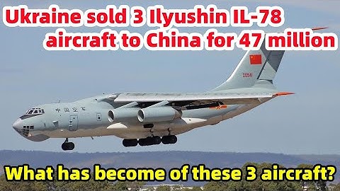 Ukraine sold 3 Ilyushin IL-78 aircraft to China for 47 million. What has become of these 3 aircraft?