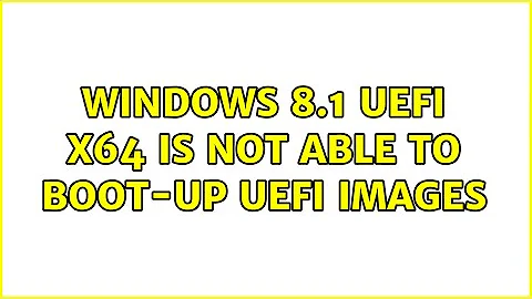 Windows 8.1 UEFI x64 is not able to boot-up UEFI Images (3 Solutions!!)