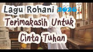 LAGU ROHANI 2026 || TERIMA KASIH UNTUK CINTA TUHAN || TERBARU 2026