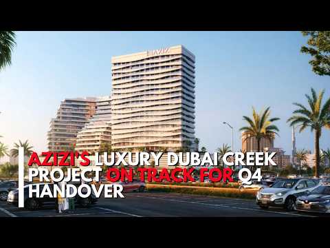 Azizi's luxury Dubai Creek project on track for Q4 handover