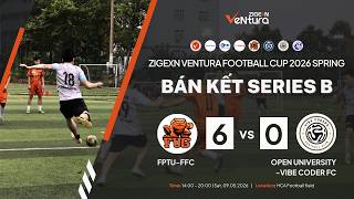 Bán Kết Series B - FPTU - FFC vs Open University - Vibe Coders FC | ZIGExN VeNtura CUP 2026 SPRING