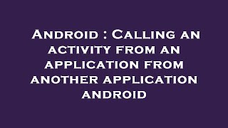Android : Calling an activity from an application from another application android
