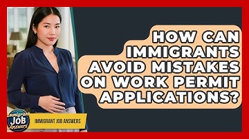 How Can Immigrants Avoid Mistakes On Work Permit Applications? - Immigrant Job Answers