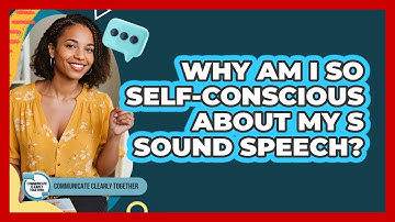 Why Am I So Self-conscious About My S Sound Speech? - Communicate Clearly Together