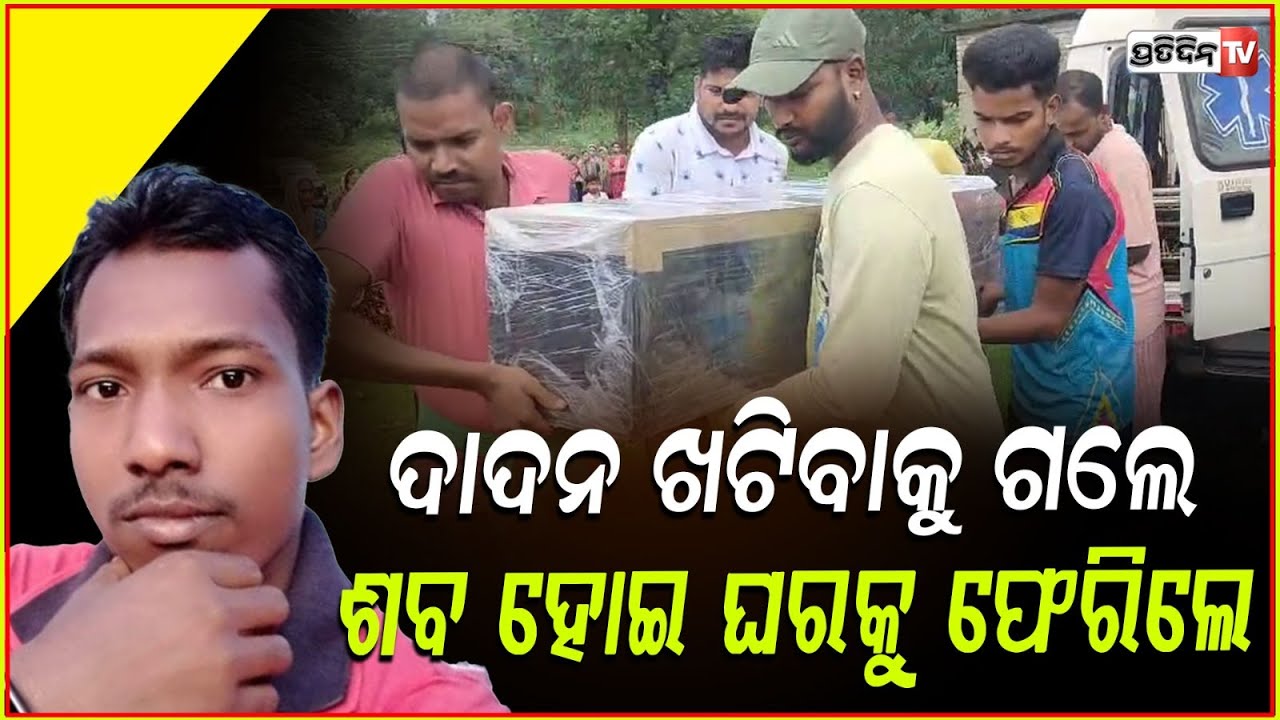 ମୃତ୍ୟୁର ୩ ଦିନ ପରେ ଘରକୁ ଫେରିଛି ଦାଦନ ଶ୍ରମିକଙ୍କ ମୃତଦେହ ! Labour death ,Keonjhar