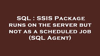 SQL : SSIS Package runs on the server but not as a scheduled job (SQL Agent)
