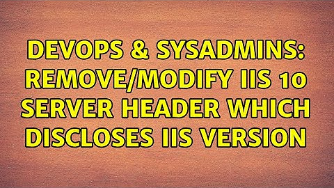 DevOps & SysAdmins: Remove/Modify IIS 10 Server Header which discloses IIS version (3 Solutions!!)