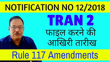 GST Tran 2 Last Date of Filing | Rule 117 Amendments | Notification no 12/2018