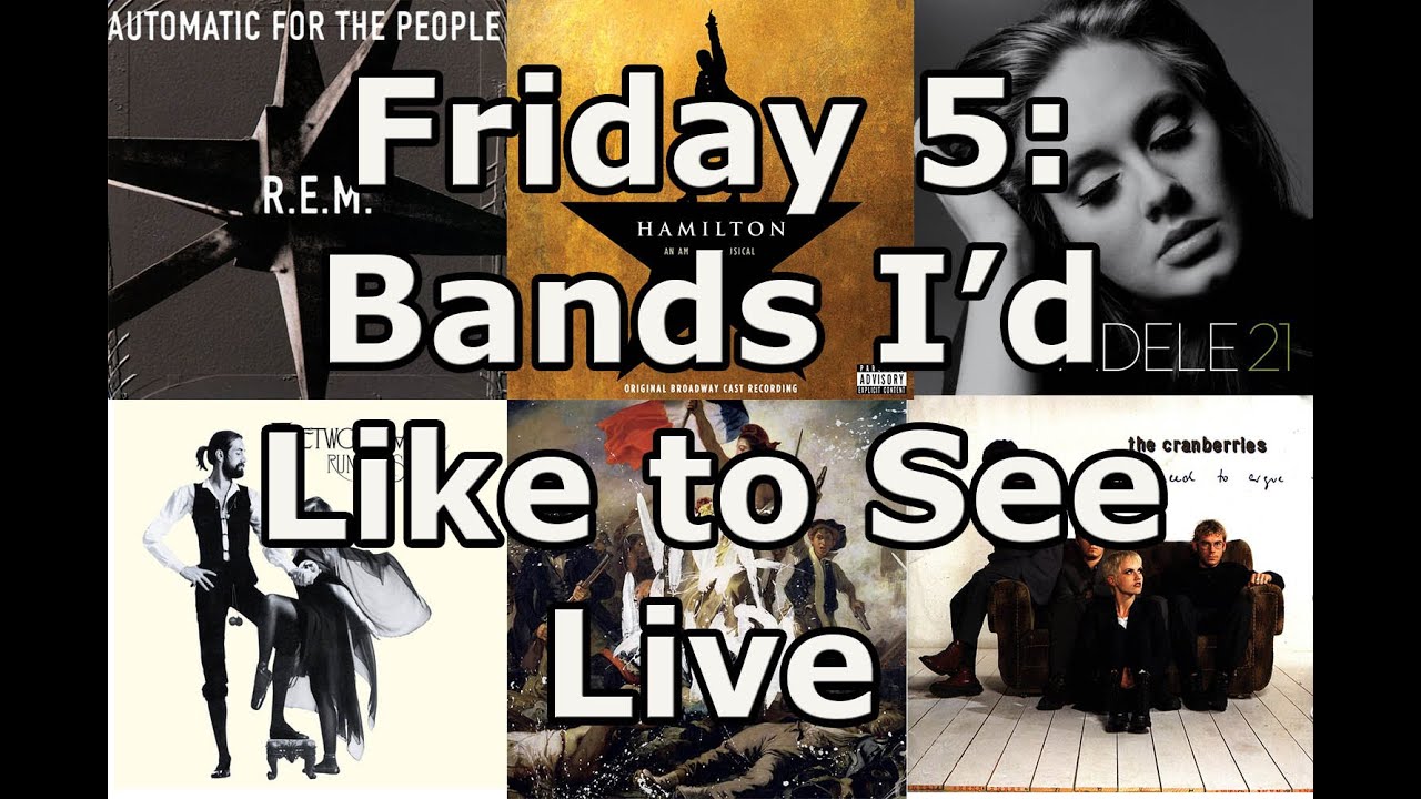 Friday 5 Bands I Want to See Live YouTube