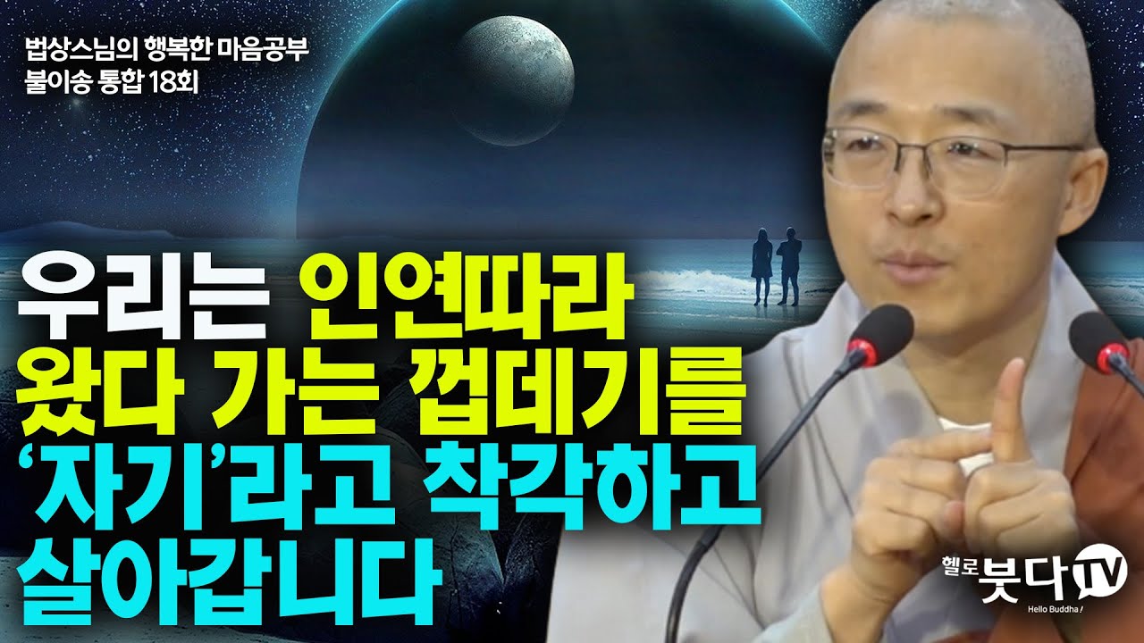 우리는 인연따라 왔다 가는 껍데기를 자기라고 착각하고 살아갑니다 | 법상스님 행복한 마음공부 불이송 통합본 18강 | 불교 마음 인생 상담 깨달음 고통 극복 성공 인연 착각