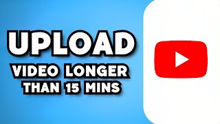 How To Upload Video Longer Than 15 Min on YouTube (2023 Guide)
