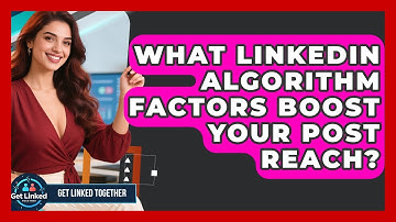 What LinkedIn Algorithm Factors Boost Your Post Reach? - Get Linked Together