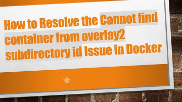 How to Resolve the Cannot find container from overlay2 subdirectory id Issue in Docker
