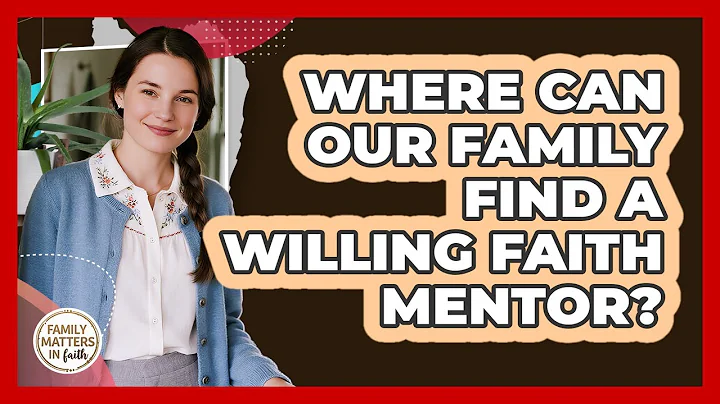 Where Can Our Family Find A Willing Faith Mentor? - Family Matters in Faith