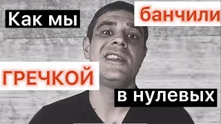 КАК МЫ БАНЧИЛИ ГРЕЧКОЙ В НУЛЕВЫХ