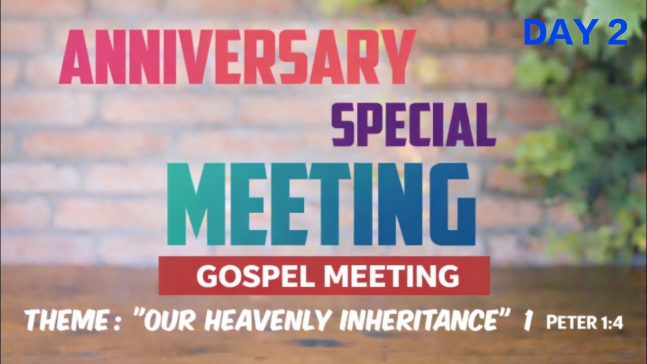 GOSPEL MEETING ANNIVERSARY SPECIAL MEETING THEME: "OUR HEAVENLY INHERITANCE" I Peter 1:4   DAY 2