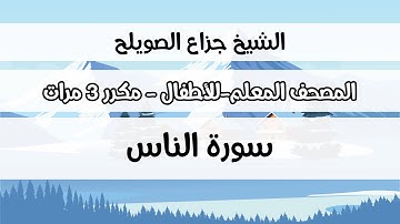 سورة الناس - المصحف المعلم مع ترديد الطفل مكررة ثلاث مرات - الشيخ جزاع الصويلح