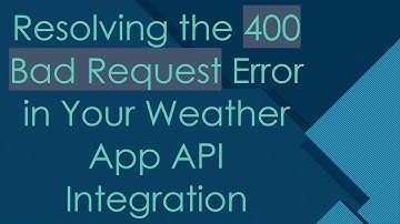 Resolving the 400 Bad Request Error in Your Weather App API Integration