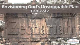 20260723 - Zechariah 4-6 - Envisioning God's Unstoppable Plan; Part 2