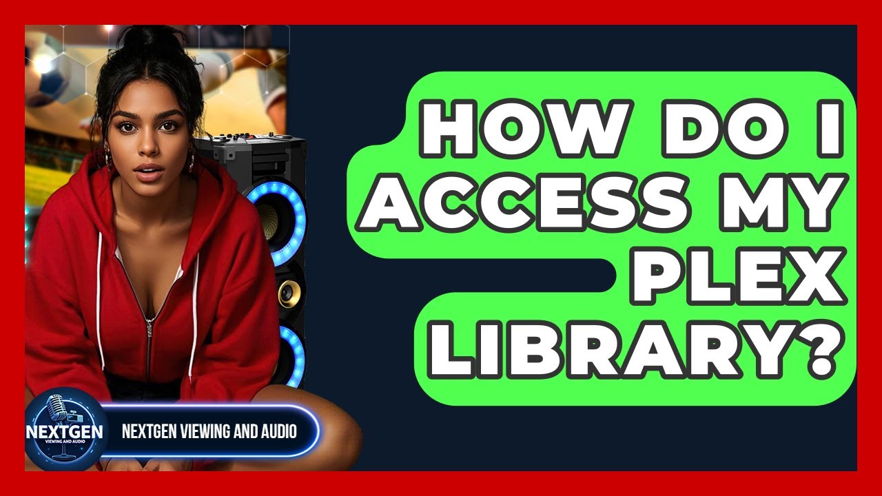 How Do I Access My Plex Library? - NextGen Viewing and Audio