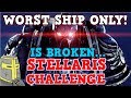 Stellaris IS A PERFECTLY BALANCED GAME WITH NO EXPLOITS - Worst Ship Only Challenge