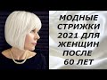 МОДНЫЕ СТРИЖКИ 2021 ДЛЯ ЖЕНЩИН ПОСЛЕ 60 ЛЕТ.