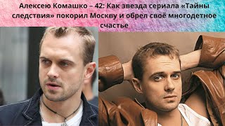 АЛЕКСЕЙ КОМАШКО = ЕМУ 42 - КАК АКТЁР ПОКОРИЛ МОСКВУ- СТАЛ ИЗВЕСТНЫМ И ОБРЁЛ МНОГОДЕТНОЕ СЧАСТЬЕ