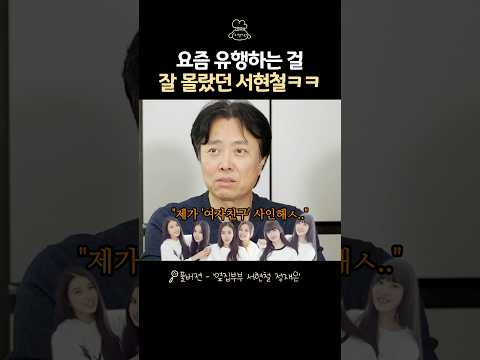 요즘 유행하는 걸 몰랐던 서현철