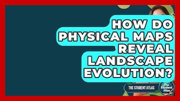 How Do Physical Maps Reveal Landscape Evolution? - The Student Atlas